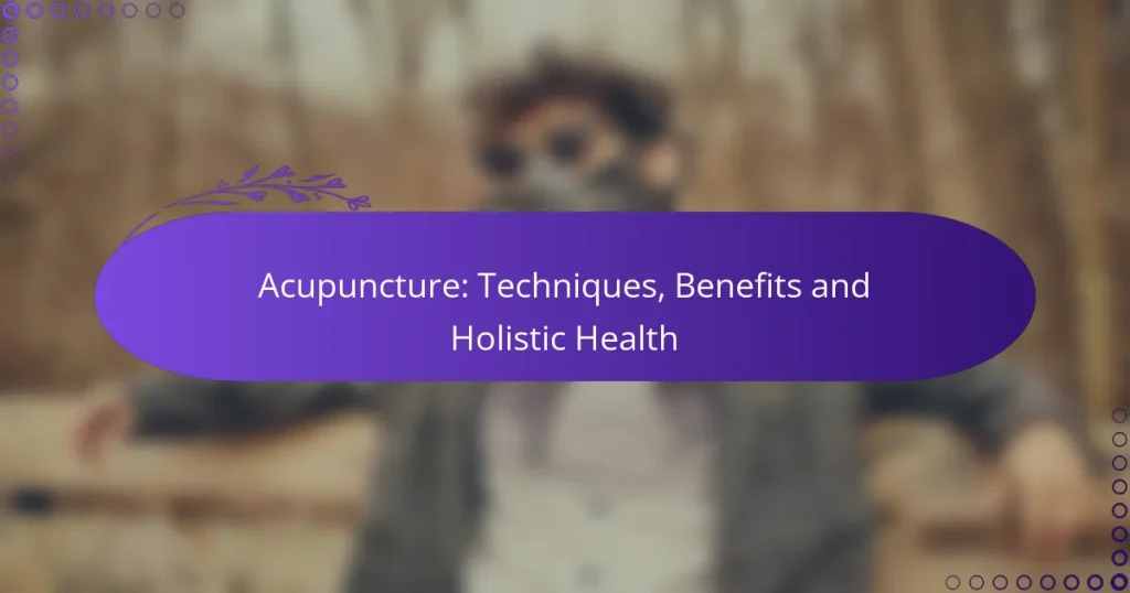 Acupuncture: Techniques, Benefits and Holistic Health