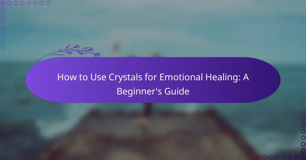 How to Use Crystals for Emotional Healing: A Beginner’s Guide
