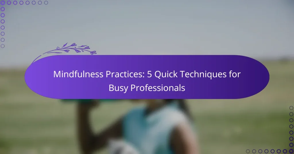 Mindfulness Practices: 5 Quick Techniques for Busy Professionals