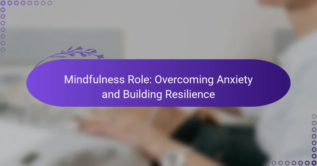Mindfulness Role: Overcoming Anxiety and Building Resilience