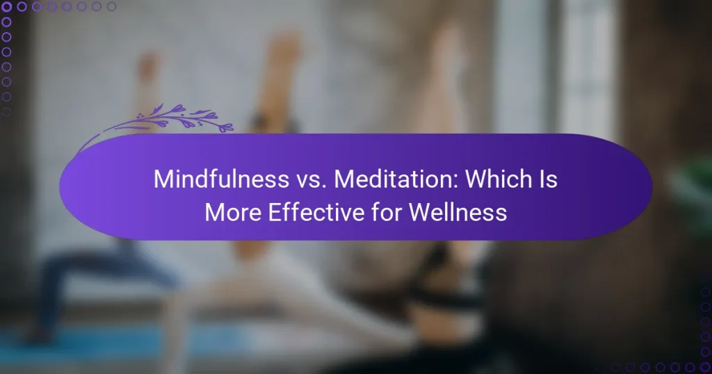Mindfulness vs. Meditation: Which Is More Effective for Wellness
