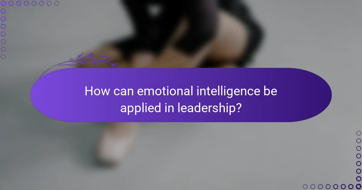 How can emotional intelligence be applied in leadership?