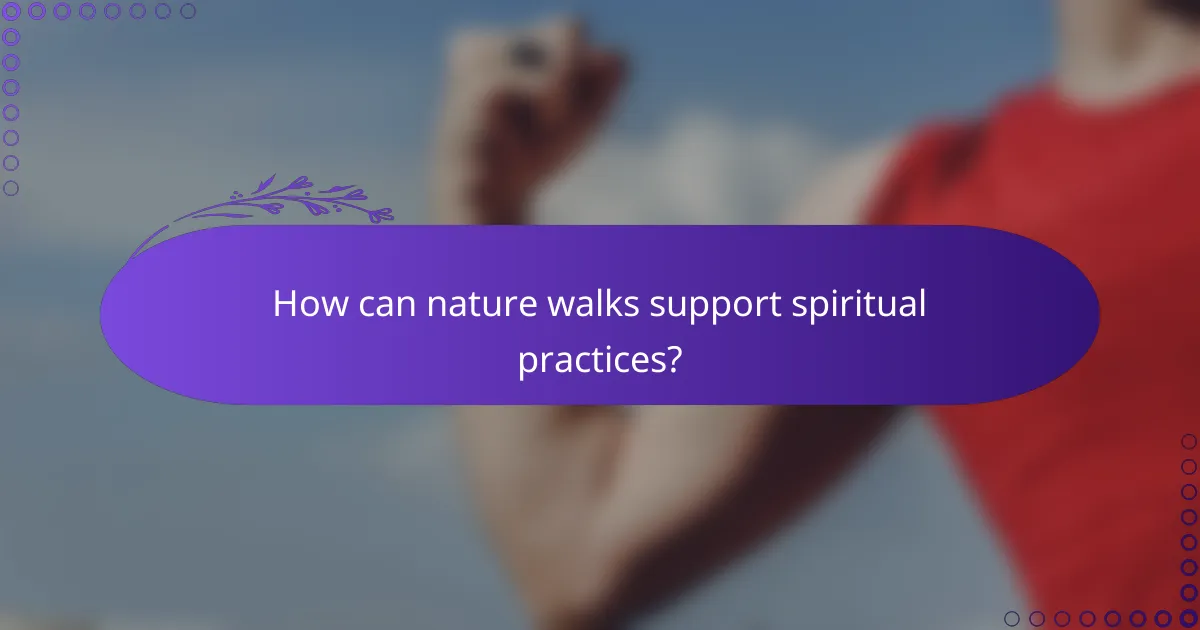 How can nature walks support spiritual practices?