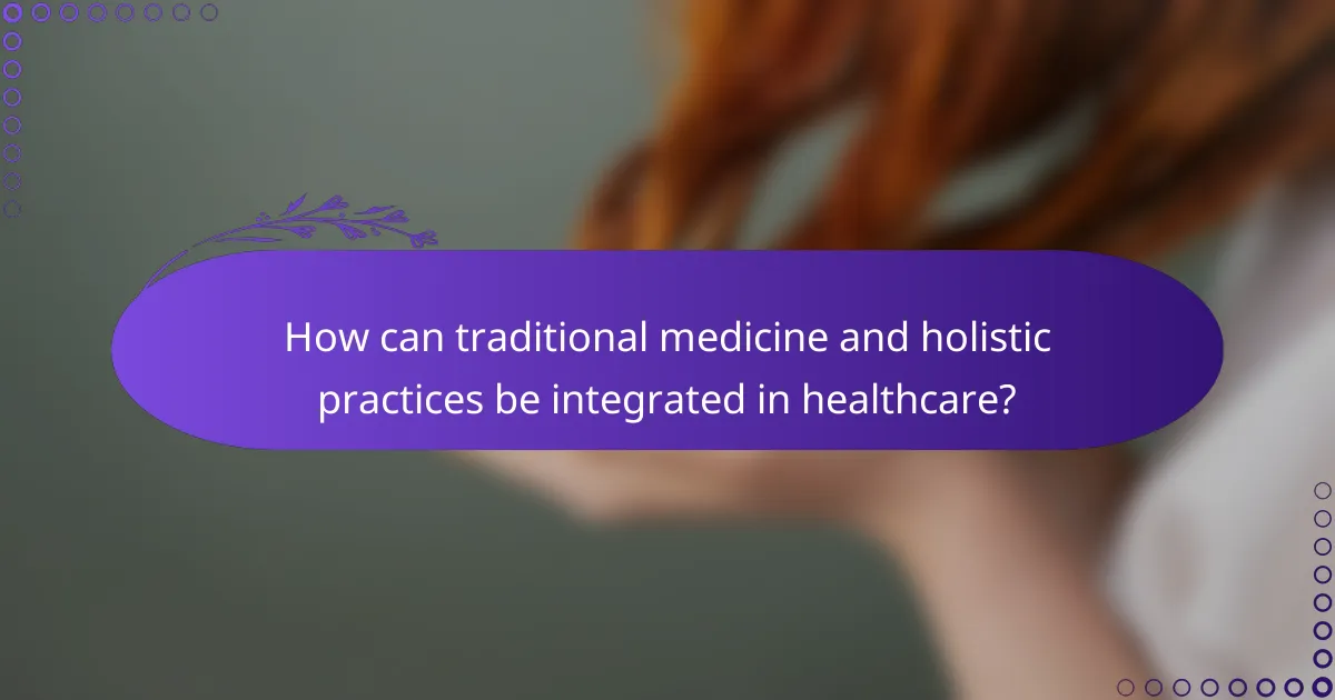 How can traditional medicine and holistic practices be integrated in healthcare?