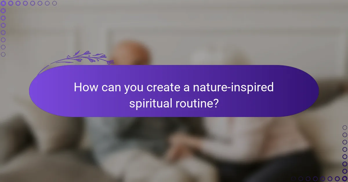 How can you create a nature-inspired spiritual routine?