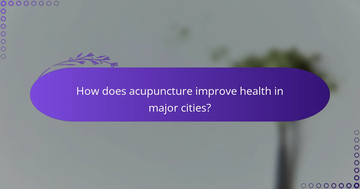 How does acupuncture improve health in major cities?