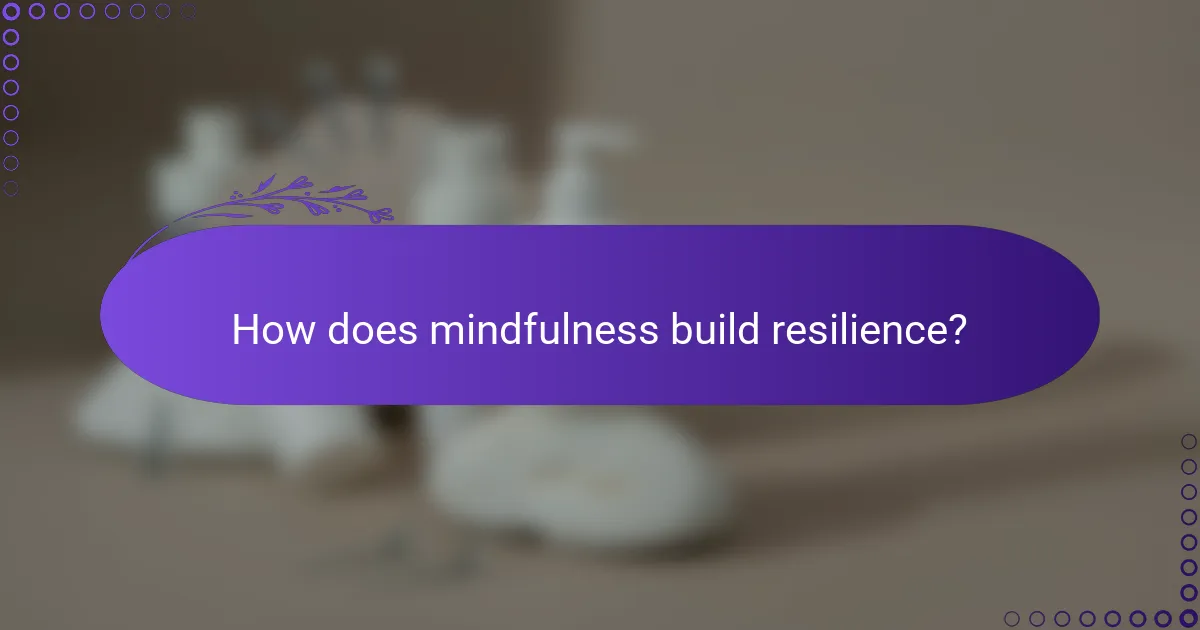 How does mindfulness build resilience?