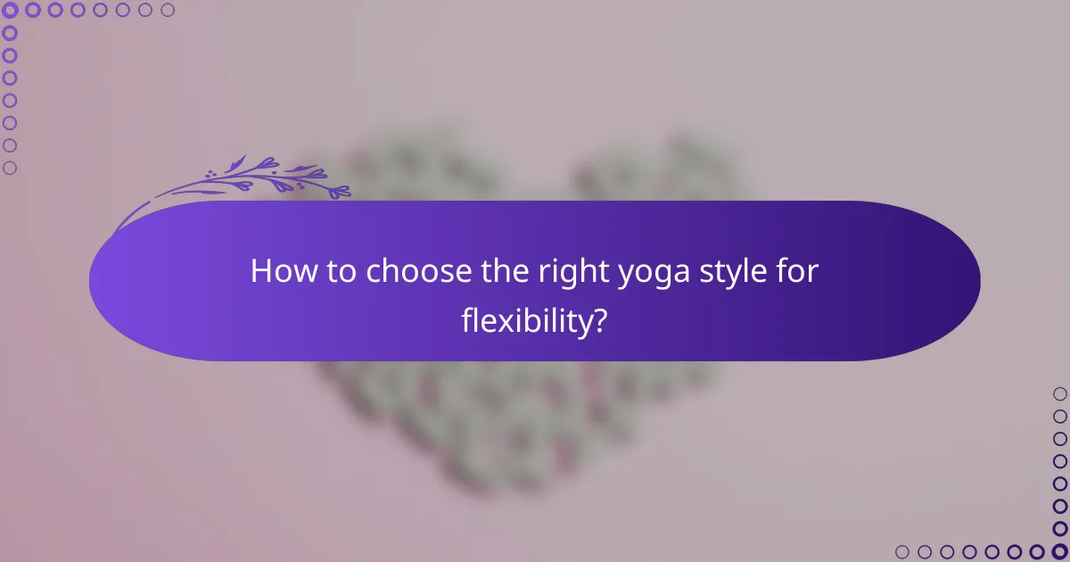 How to choose the right yoga style for flexibility?