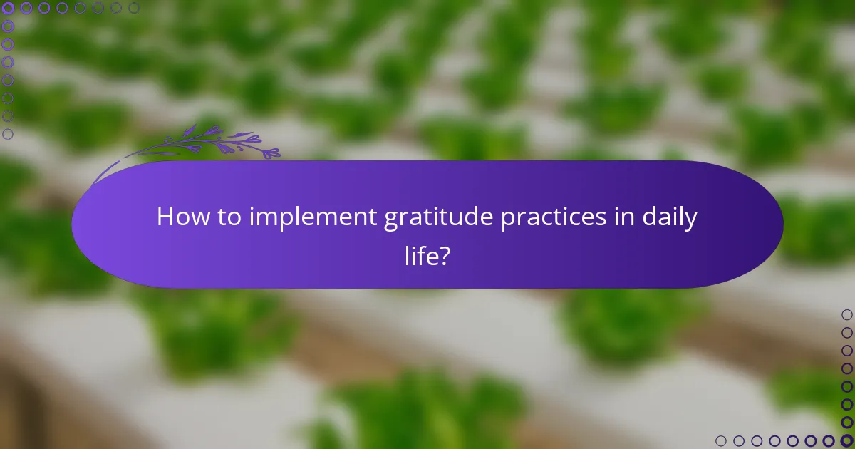 How to implement gratitude practices in daily life?