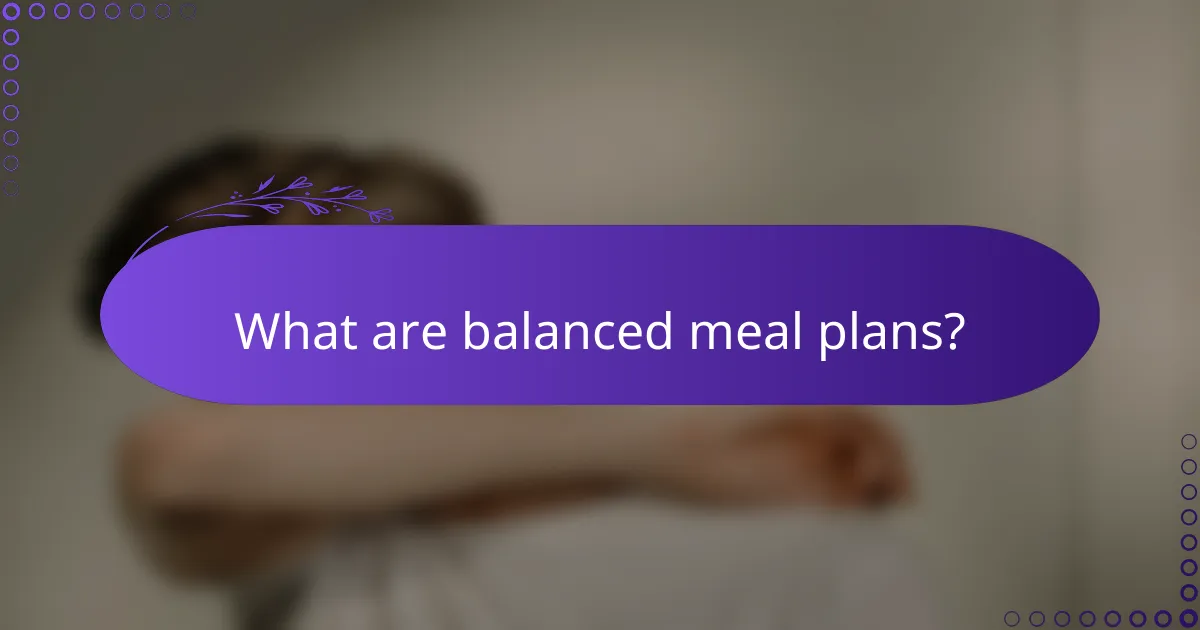 What are balanced meal plans?