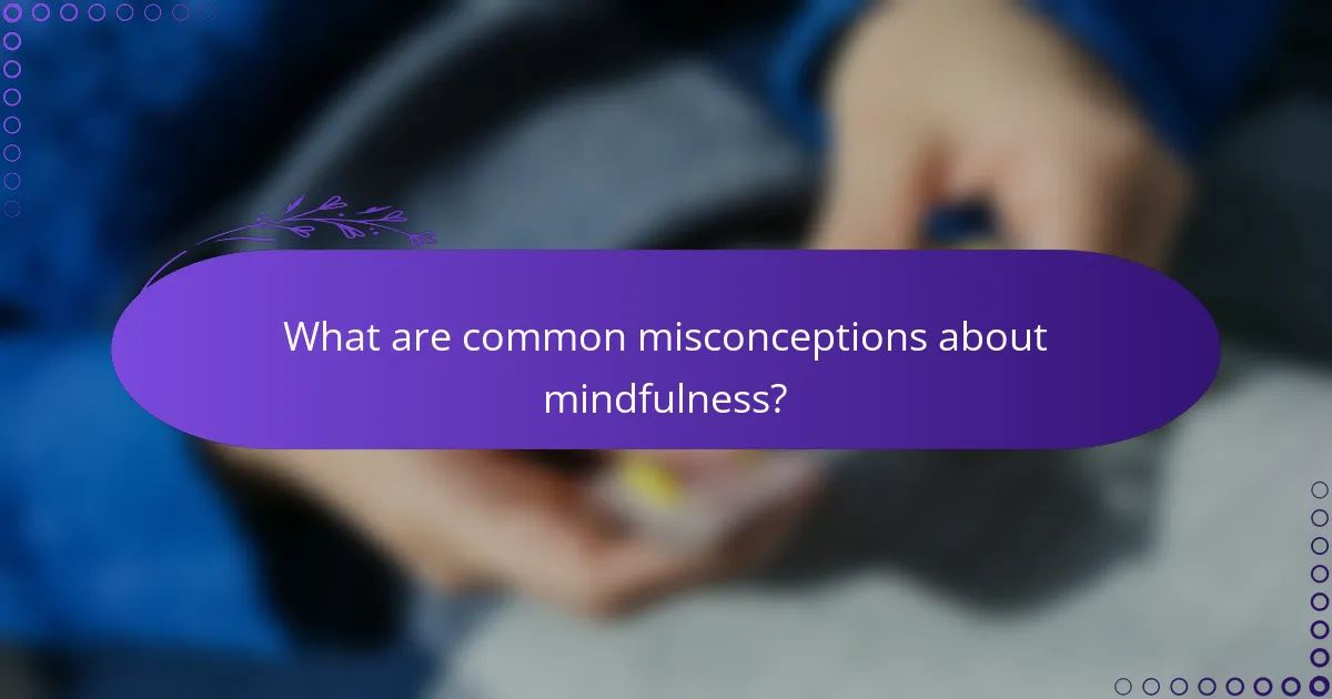 What are common misconceptions about mindfulness?