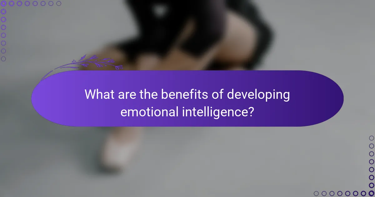 What are the benefits of developing emotional intelligence?