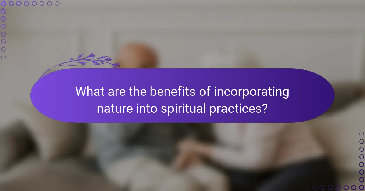 What are the benefits of incorporating nature into spiritual practices?