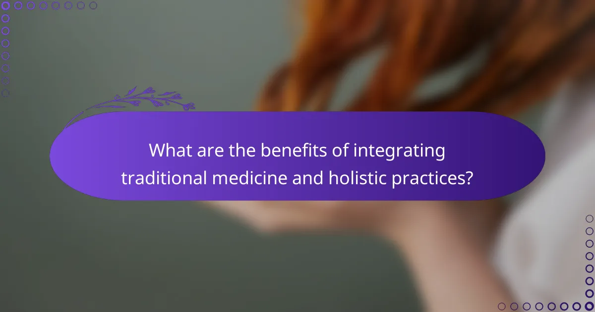 What are the benefits of integrating traditional medicine and holistic practices?