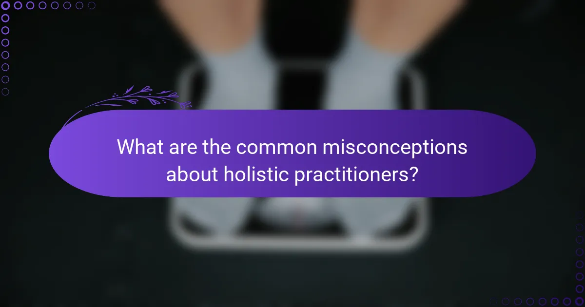 What are the common misconceptions about holistic practitioners?
