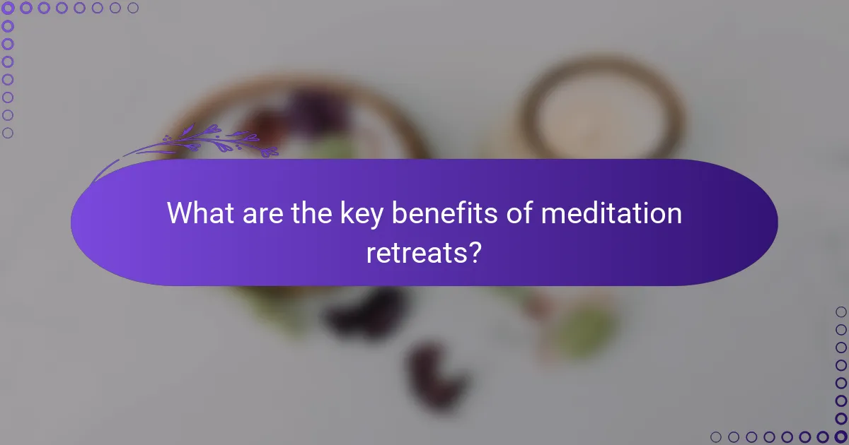 What are the key benefits of meditation retreats?