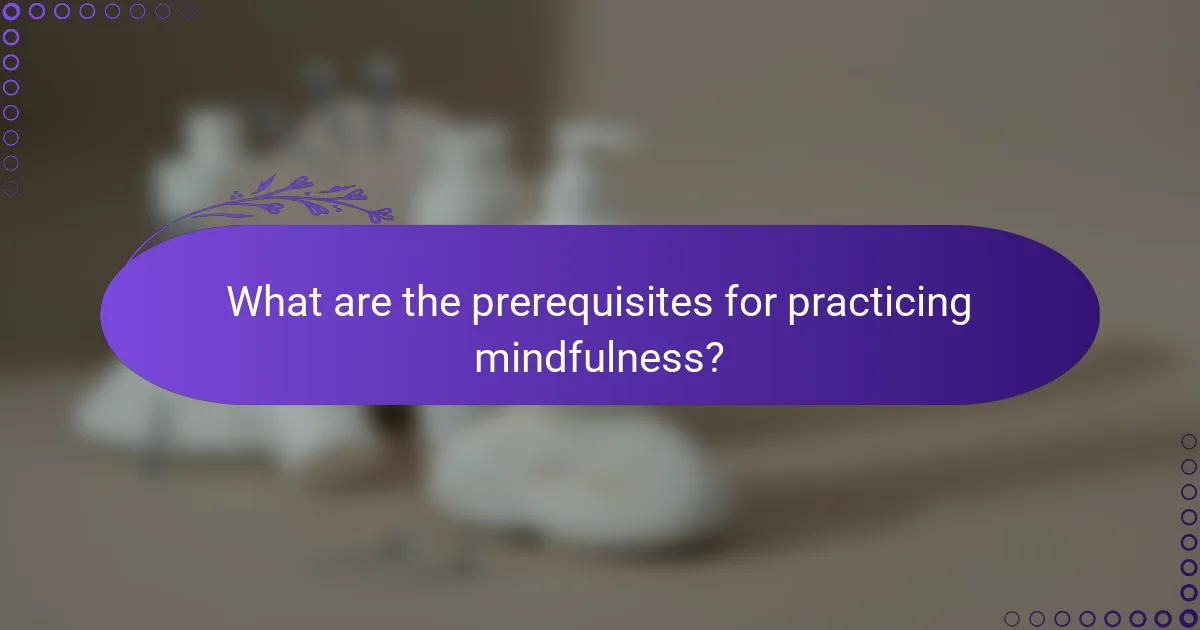 What are the prerequisites for practicing mindfulness?