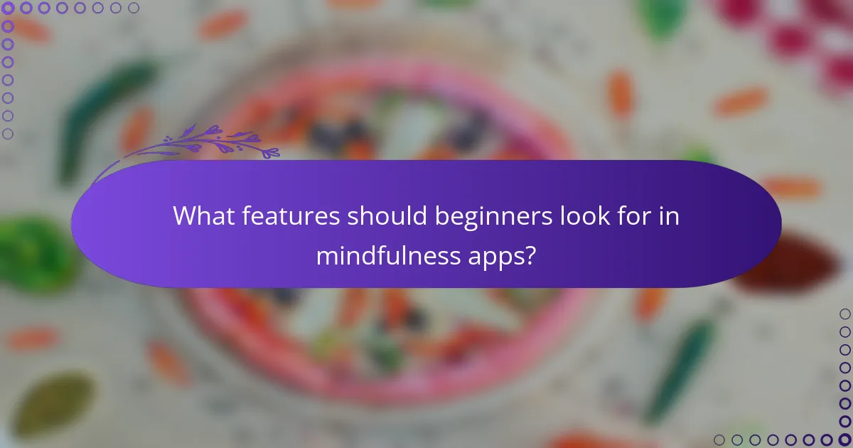 What features should beginners look for in mindfulness apps?
