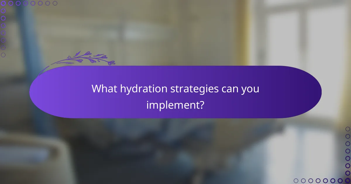 What hydration strategies can you implement?