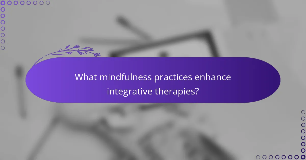 What mindfulness practices enhance integrative therapies?