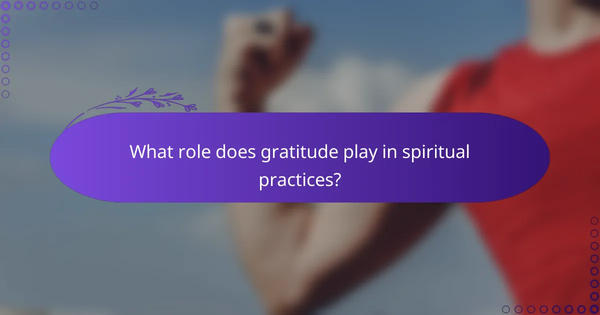 What role does gratitude play in spiritual practices?