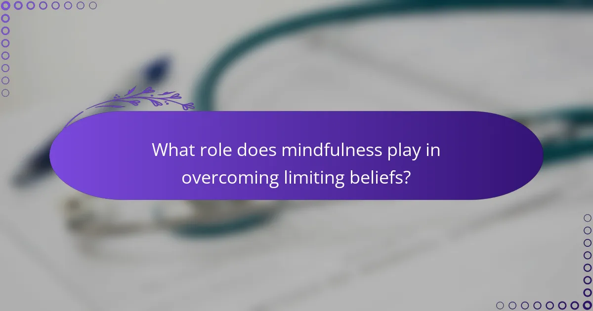 What role does mindfulness play in overcoming limiting beliefs?