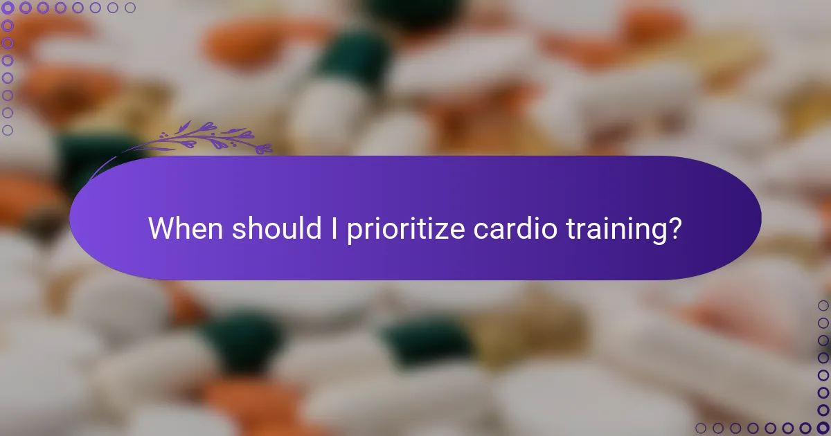 When should I prioritize cardio training?